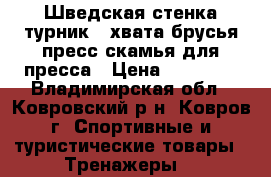 Шведская стенка турник 3 хвата брусья.пресс скамья для пресса › Цена ­ 10 800 - Владимирская обл., Ковровский р-н, Ковров г. Спортивные и туристические товары » Тренажеры   